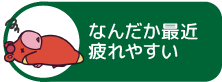 なんだか最近疲れやすい